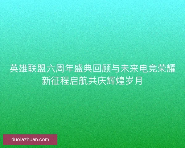 英雄联盟六周年盛典回顾与未来电竞荣耀新征程启航共庆辉煌岁月