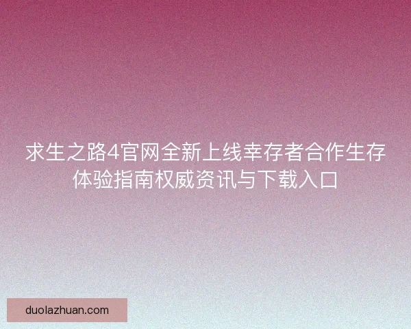 求生之路4官网全新上线幸存者合作生存体验指南权威资讯与下载入口