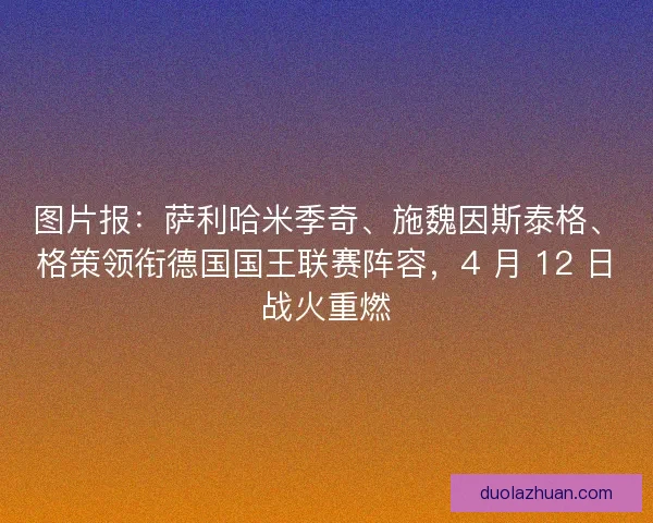 图片报：萨利哈米季奇、施魏因斯泰格、格策领衔德国国王联赛阵容，4 月 12 日战火重燃