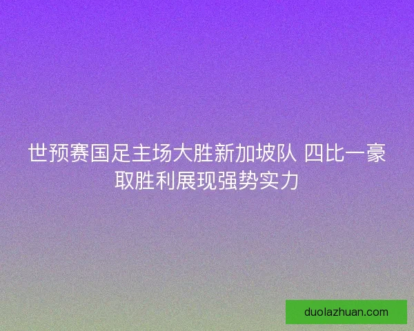 世预赛国足主场大胜新加坡队 四比一豪取胜利展现强势实力