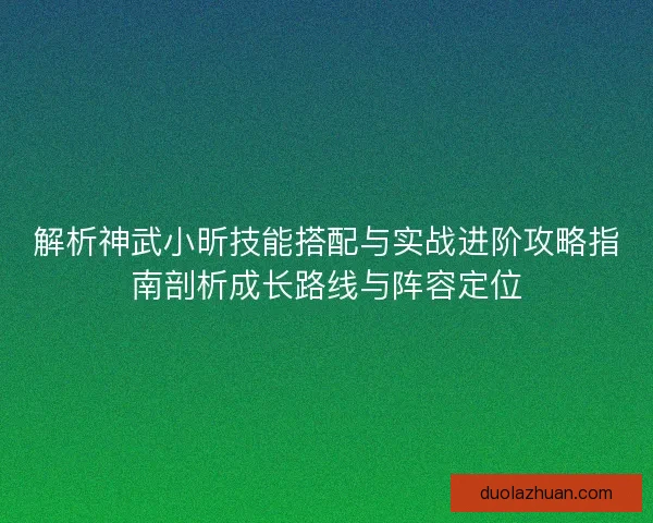 解析神武小昕技能搭配与实战进阶攻略指南剖析成长路线与阵容定位