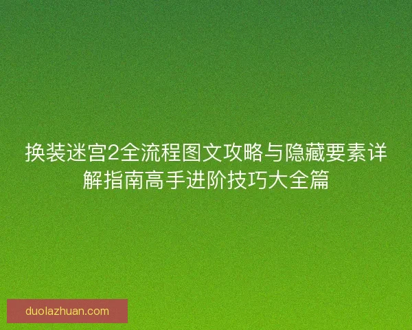换装迷宫2全流程图文攻略与隐藏要素详解指南高手进阶技巧大全篇