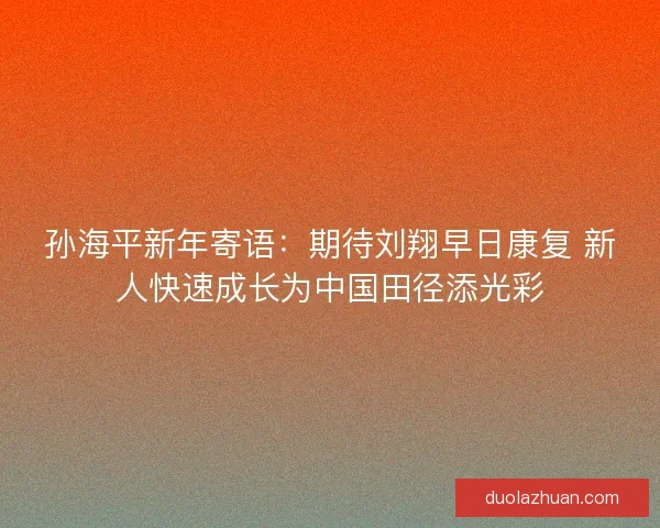 孙海平新年寄语：期待刘翔早日康复 新人快速成长为中国田径添光彩