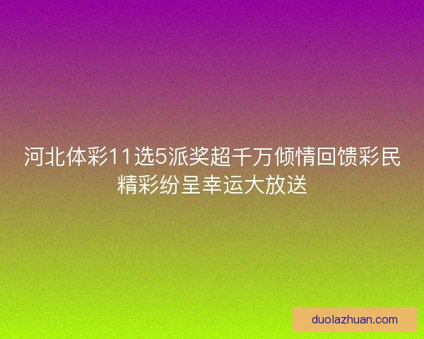 河北体彩11选5派奖超千万倾情回馈彩民精彩纷呈幸运大放送