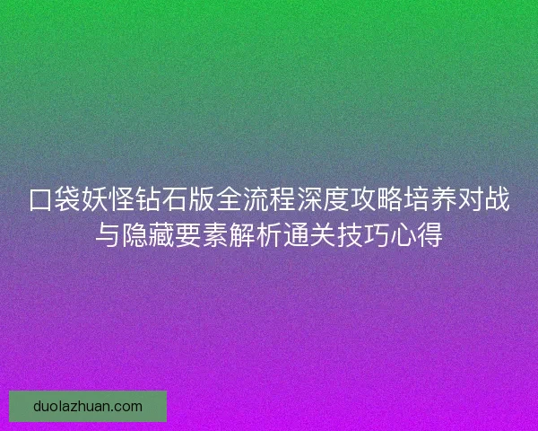 口袋妖怪钻石版全流程深度攻略培养对战与隐藏要素解析通关技巧心得
