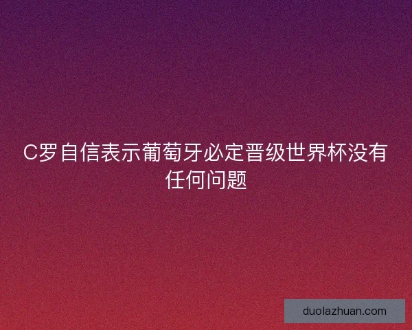C罗自信表示葡萄牙必定晋级世界杯没有任何问题