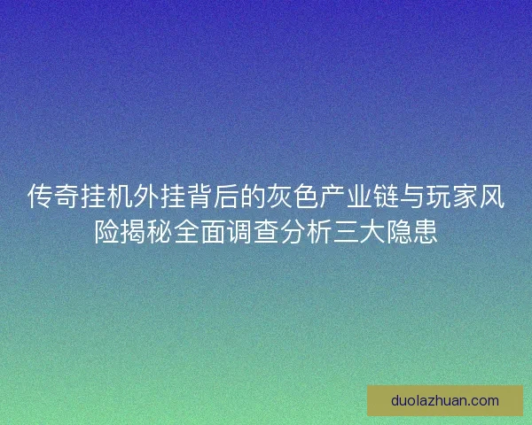 传奇挂机外挂背后的灰色产业链与玩家风险揭秘全面调查分析三大隐患