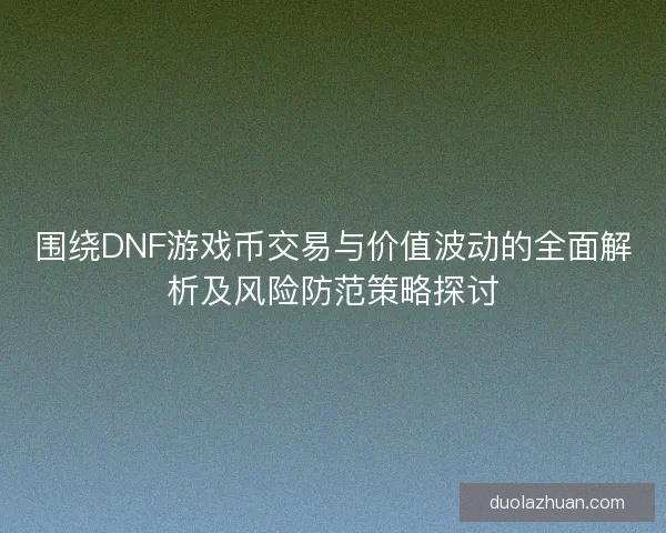 围绕DNF游戏币交易与价值波动的全面解析及风险防范策略探讨