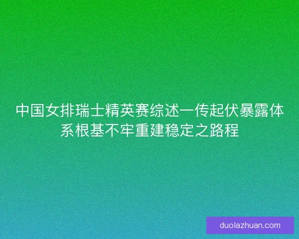 中国女排瑞士精英赛综述一传起伏暴露体系根基不牢重建稳定之路程